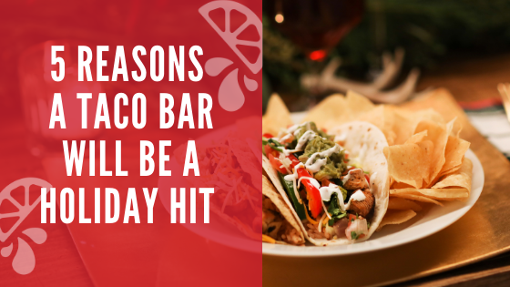 5 Reasons a Taco Bar is a Holiday Hit